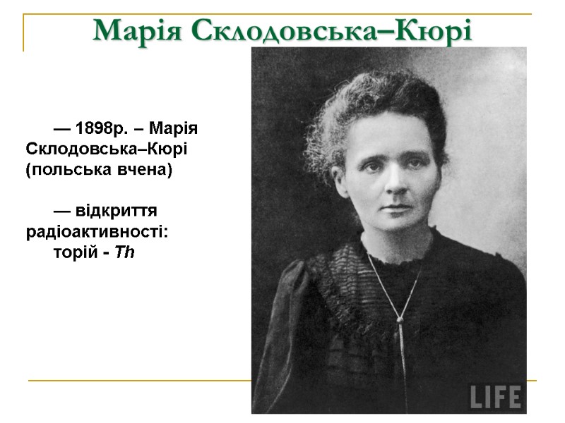 Марія Склодовська–Кюрі  — 1898р. – Марія Склодовська–Кюрі (польська вчена)  — відкриття радіоактивності: